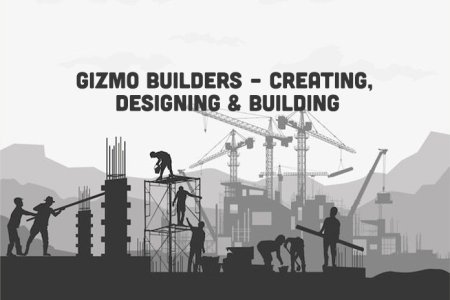Gizmo Builders – Creating, Designing & Building